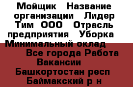 Мойщик › Название организации ­ Лидер Тим, ООО › Отрасль предприятия ­ Уборка › Минимальный оклад ­ 15 300 - Все города Работа » Вакансии   . Башкортостан респ.,Баймакский р-н